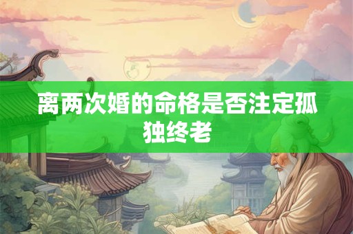离两次婚的命格是否注定孤独终老