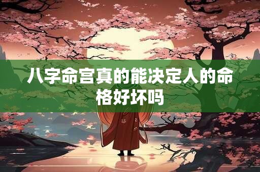 八字命宫真的能决定人的命格好坏吗