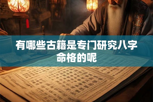 有哪些古籍是专门研究八字命格的呢 有哪些古籍是专门研究八字命格的呢