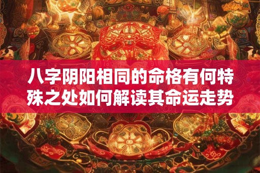 八字阴阳相同的命格有何特殊之处如何解读其命运走势