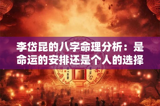 李岱昆的八字命理分析：是命运的安排还是个人的选择
