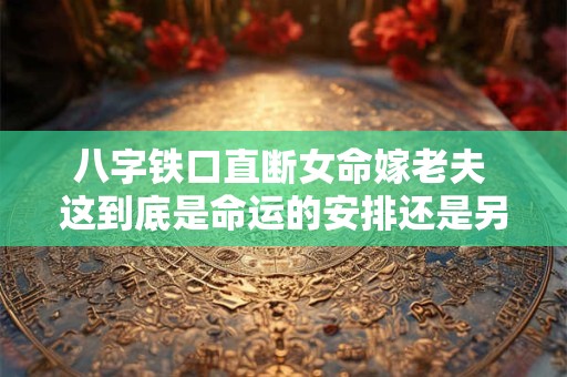 八字铁口直断女命嫁老夫 这到底是命运的安排还是另有玄机