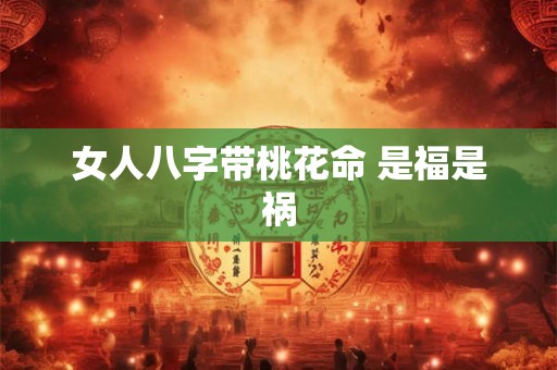 女人八字带桃花命 是福是祸