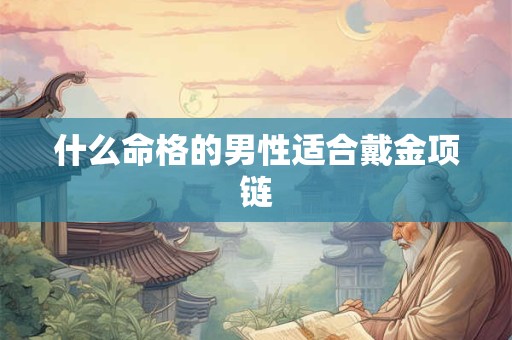 什么命格的男性适合戴金项链