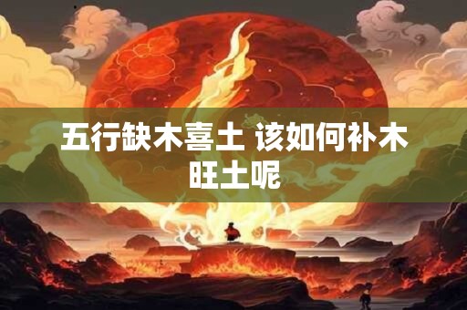 五行缺木喜土 该如何补木旺土呢