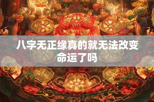 八字无正缘真的就无法改变命运了吗