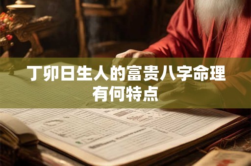 丁卯日生人的富贵八字命理有何特点