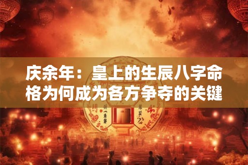 庆余年：皇上的生辰八字命格为何成为各方争夺的关键