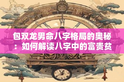 包双龙男命八字格局的奥秘：如何解读八字中的富贵贫贱、吉凶祸福