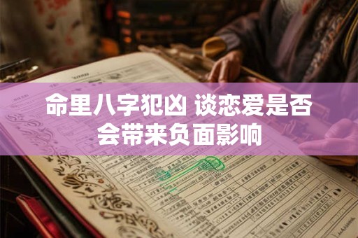 命里八字犯凶 谈恋爱是否会带来负面影响