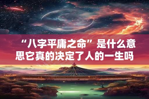 “八字平庸之命”是什么意思它真的决定了人的一生吗