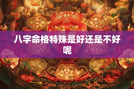 八字命格特殊是好还是不好呢