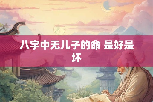 八字中无儿子的命 是好是坏