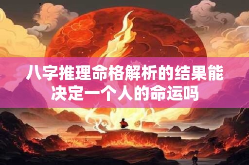 八字推理命格解析的结果能决定一个人的命运吗
