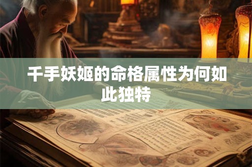 千手妖姬的命格属性为何如此独特