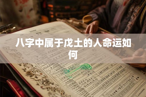 八字中属于戊土的人命运如何 八字中属于戊土的人命运如何
