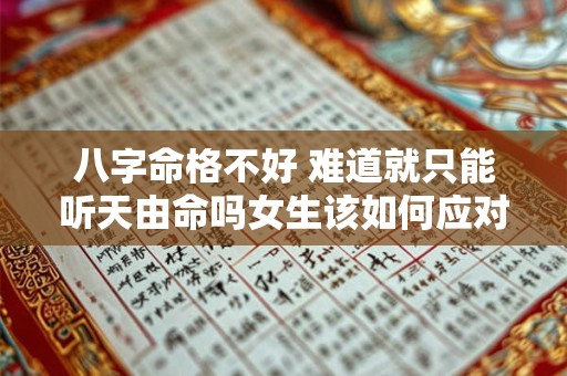 八字命格不好 难道就只能听天由命吗女生该如何应对 八字命格不好 难道就只能听天由命吗女生该如何应对