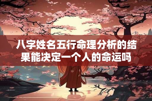 八字姓名五行命理分析的结果能决定一个人的命运吗