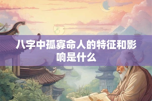 八字中孤寡命人的特征和影响是什么