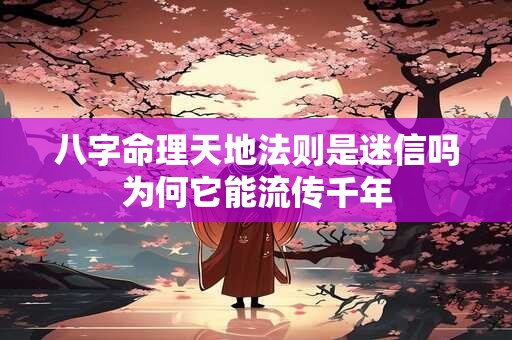 八字命理天地法则是迷信吗为何它能流传千年