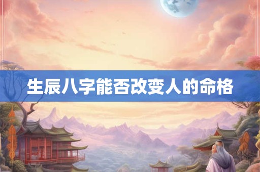 生辰八字能否改变人的命格