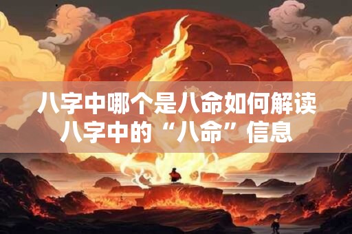 八字中哪个是八命如何解读八字中的“八命”信息
