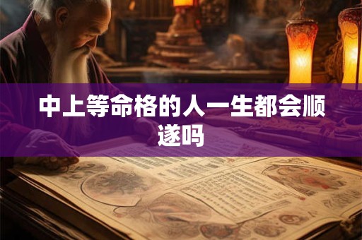 中上等命格的人一生都会顺遂吗