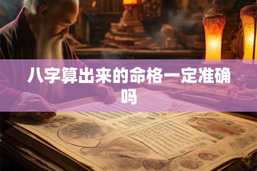 八字算出来的命格一定准确吗