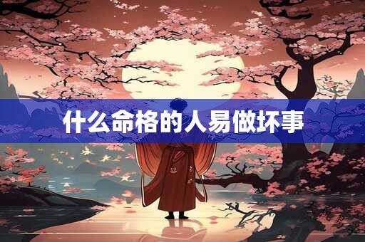 什么命格的人易做坏事