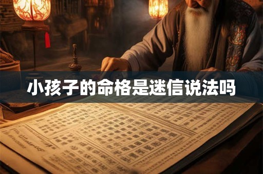 小孩子的命格是迷信说法吗