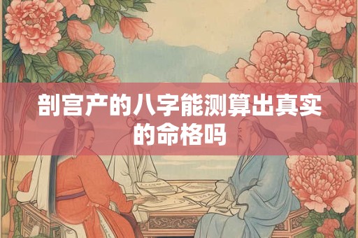 剖宫产的八字能测算出真实的命格吗