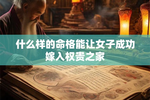 什么样的命格能让女子成功嫁入权贵之家
