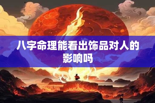 八字命理能看出饰品对人的影响吗
