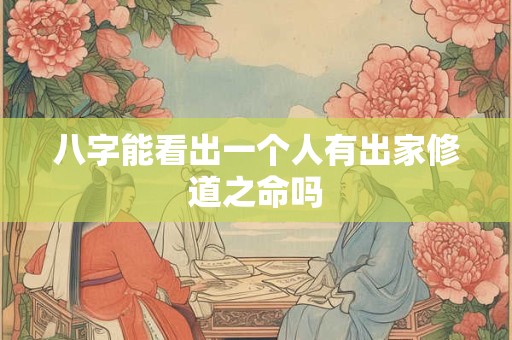 八字能看出一个人有出家修道之命吗