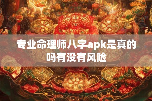 专业命理师八字apk是真的吗有没有风险