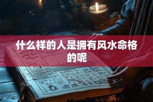 什么样的人是拥有风水命格的呢