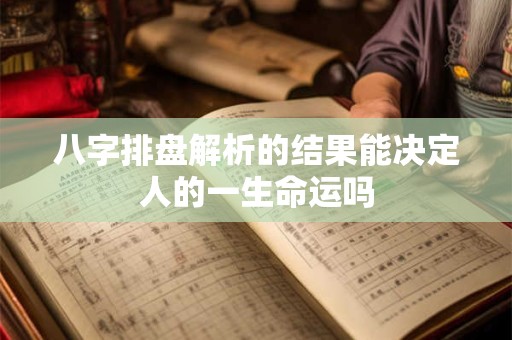 八字排盘解析的结果能决定人的一生命运吗 八字排盘解析的结果能决定人的一生命运吗