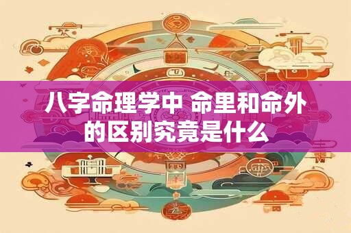 八字命理学中 命里和命外的区别究竟是什么