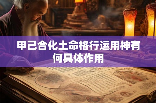 甲己合化土命格行运用神有何具体作用