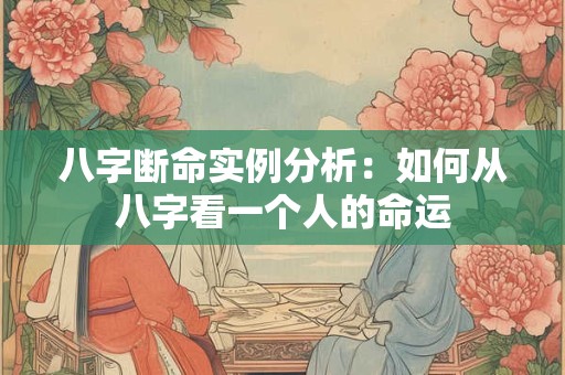 八字断命实例分析：如何从八字看一个人的命运