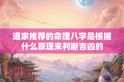 道家推荐的命理八字是根据什么原理来判断吉凶的