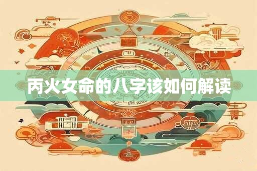 丙火女命的八字该如何解读