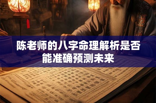 陈老师的八字命理解析是否能准确预测未来