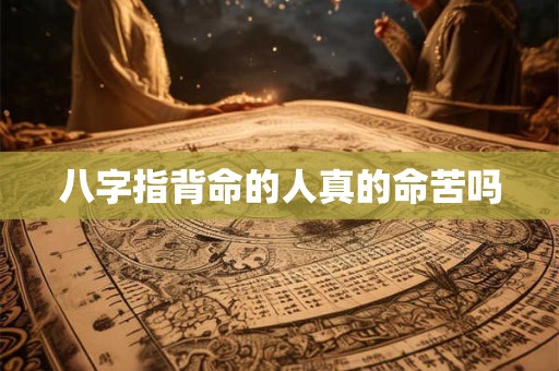 八字指背命的人真的命苦吗
