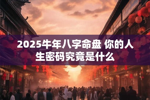 2025牛年八字命盘 你的人生密码究竟是什么