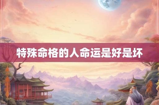 特殊命格的人命运是好是坏