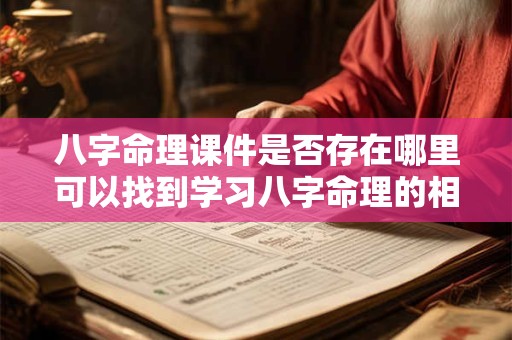 八字命理课件是否存在哪里可以找到学习八字命理的相关课件