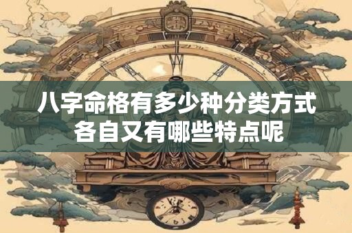 八字命格有多少种分类方式 各自又有哪些特点呢