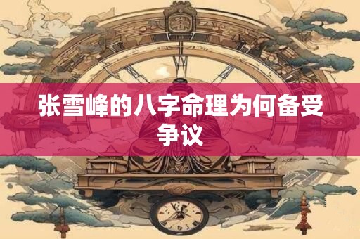 张雪峰的八字命理为何备受争议