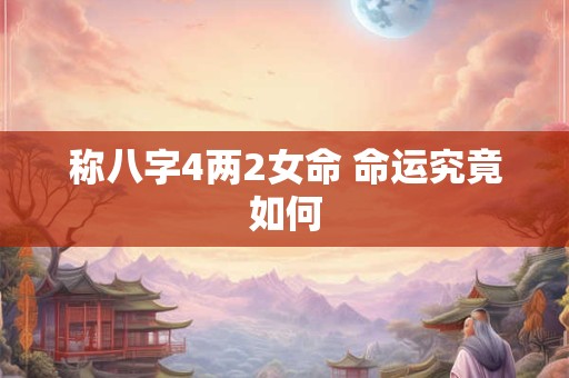 称八字4两2女命 命运究竟如何